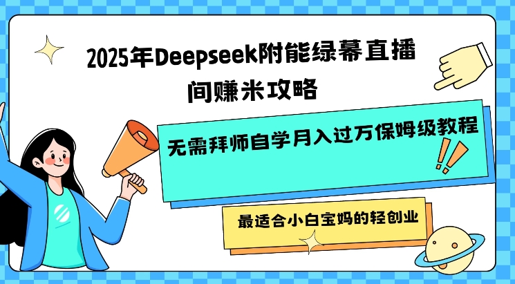 2025年Deepseek附能绿幕直播间挣米攻略无需拜师自学月入过W保姆级教程，最适合小白宝妈的轻创业-SBYUN网创