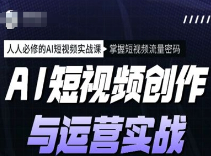 AI短视频创作与运营实战课程，人人必修的AI短视频实战课，掌握短视频流量密码-SBYUN网创