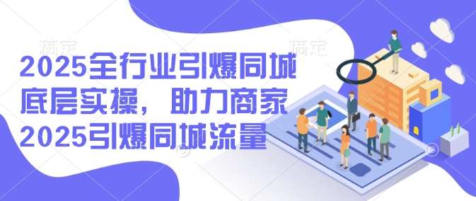 2025全行业引爆同城底层实操，助力商家2025引爆同城流量-SBYUN网创