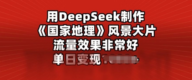 用DeepSeek制作风景大片，流量效果非常好，单日变现多张-SBYUN网创