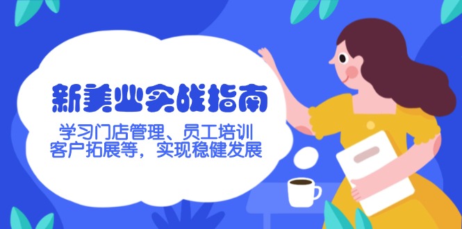 （14253期）新美业实战指南，学习门店管理、员工培训、客户拓展等，实现稳健发展-SBYUN网创