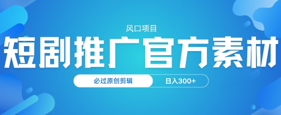 风口项目，短剧推广，官方资源，必过原创剪辑，日入3张-SBYUN网创