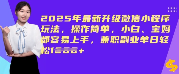 2025年最新升级微信小程序玩法，操作简单，小白、宝妈都容易上手，兼职副业单日轻松多张-SBYUN网创