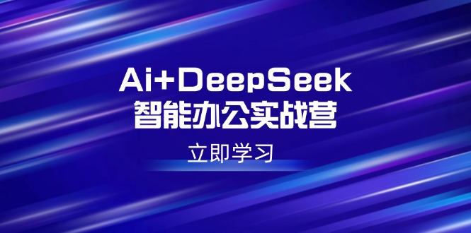 （14291期）Ai+DeepSeek智能办公实战营：解锁AI写作、设计、PPT等高薪技能-SBYUN网创