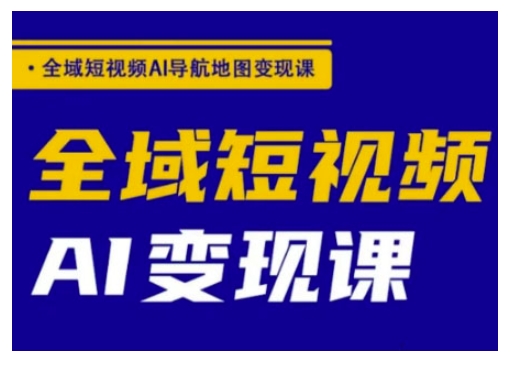 全域短视频AI导航地图变现课，全域短视频AI变现课-SBYUN网创