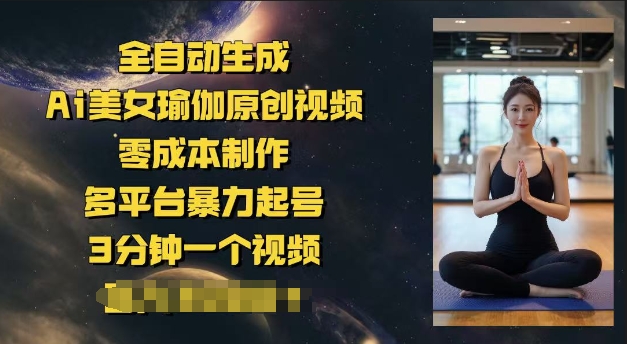 全自动生成Ai美女瑜伽原创视频，零成本制作，多平台暴力起号，3分钟一个视频，日入多张-SBYUN网创