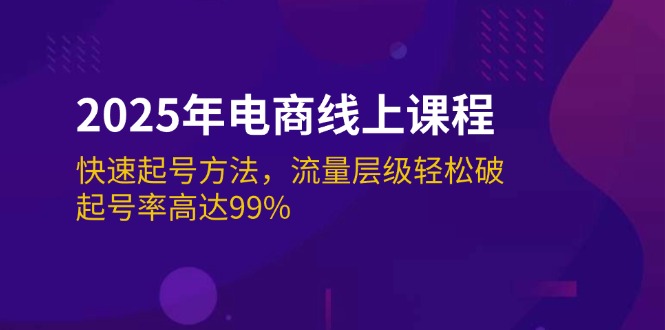 （14329期）2025年电商线上课程：快速起号方法，流量层级轻松破，起号率高达99%-SBYUN网创