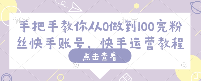 手把手教你从0做到100完粉丝快手账号，快手运营教程-SBYUN网创