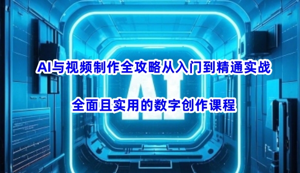AI与视频制作全攻略从入门到精通实战，全面且实用的数字创作课程-SBYUN网创