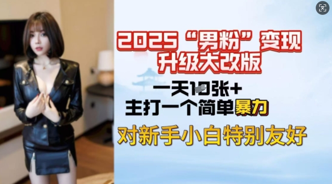 2025男粉变现全新玩法升级，日入上千简简单单，小白可轻松上手-SBYUN网创