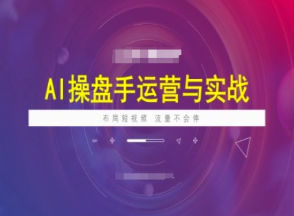 AI操盘手运营实战课程，布局短祝频，流量不会停-SBYUN网创