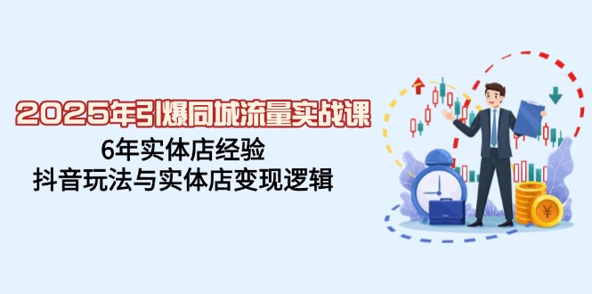 （14346期）2025年引爆同城流量实战课，6年实体店经验，抖音玩法与实体店变现逻辑-SBYUN网创