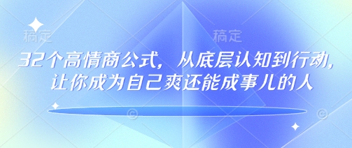 32个高情商公式，​从底层认知到行动，让你成为自己爽还能成事儿的人，133节完整版-SBYUN网创