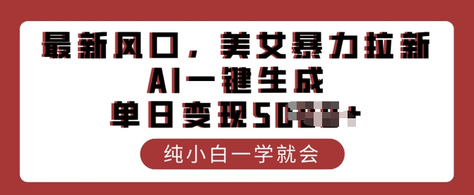 最新风口，美女暴力拉新，AI一键生成，单日变现多张，纯小白一学就会-SBYUN网创