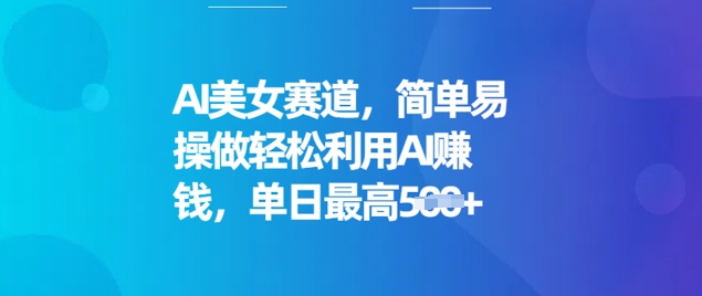 AI美女赛道，简单易操做轻松利用AI挣钱，单日最高5张-SBYUN网创