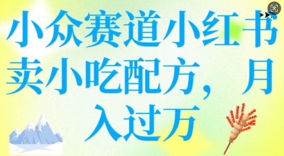 小众赛道小红书卖小吃配方，操作简单，月入过W-SBYUN网创