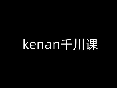 kenan千川课-kenan抖音电商巨量千川教程-SBYUN网创