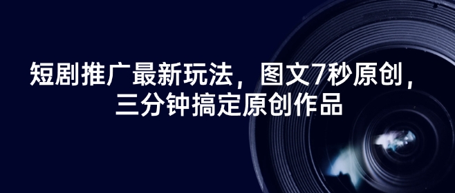 短剧推广最新玩法，图文7秒原创，三分钟搞定原创作品-SBYUN网创