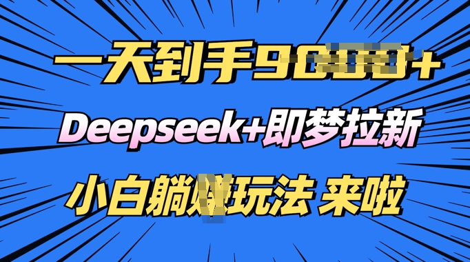 日入多张，Deepseek+即梦拉新，新手躺挣攻略来啦-SBYUN网创
