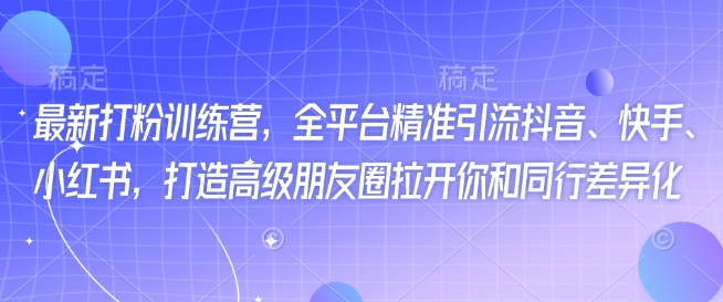 最新打粉训练营，全平台精准引流抖音、快手、小红书，打造高级朋友圈拉开你和同行差异化-SBYUN网创