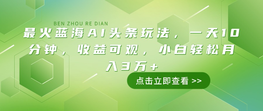 （14272期）最火蓝海AI头条玩法，一天10分钟，收益可观，小白轻松月入3万+-SBYUN网创