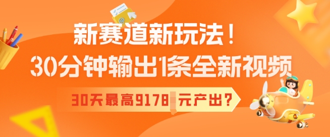 新赛道新玩法！30分钟输出1条全新视频，30天最高9178元产出?-SBYUN网创