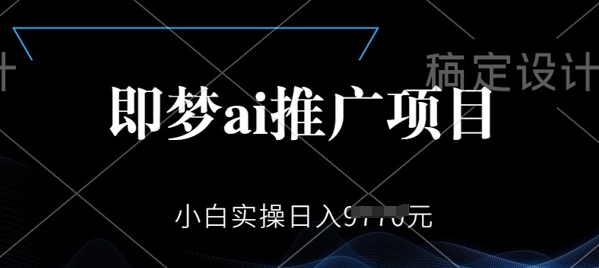 即梦AI推广项目，小白实操日入多张-SBYUN网创