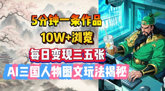5分钟一条作品，10W+浏览，每日变现三五张，AI三国人物图文玩法揭秘-SBYUN网创