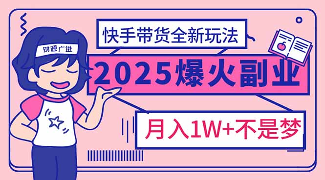 （14275期）2025年爆红副业！快手带货全新玩法，月入1万加不是梦！-SBYUN网创