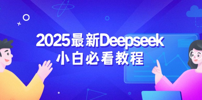 （14391期）2025最新Deepseek小白必看教程：从注册登录到深度思考，一站式学习体验-SBYUN网创