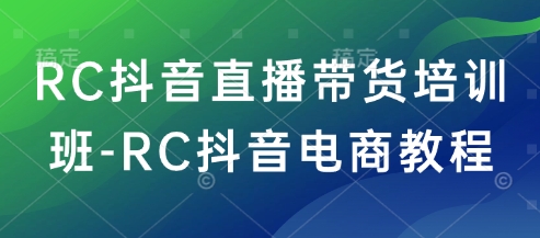 RC抖音直播带货培训班-RC抖音电商教程-SBYUN网创