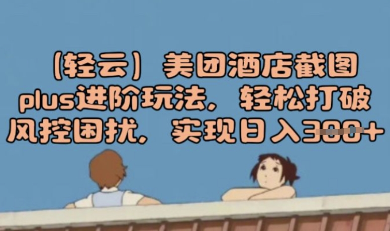 (轻云)美团酒店截图plus进阶玩法，轻松打破风控困扰，实现日入3张-SBYUN网创