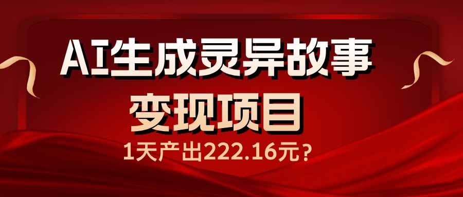 （14261期）AI生成灵异故事变现项目，1天产出222.16元-SBYUN网创
