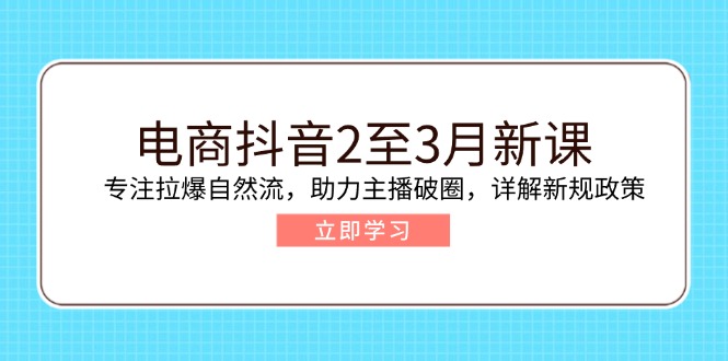 （14268期）电商抖音2至3月新课：专注拉爆自然流，助力主播破圈，详解新规政策-SBYUN网创