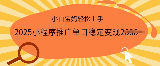 2025小程序推广单日稳定变现多张，一部手机即可操作，小白宝妈轻松上手【揭秘】-SBYUN网创