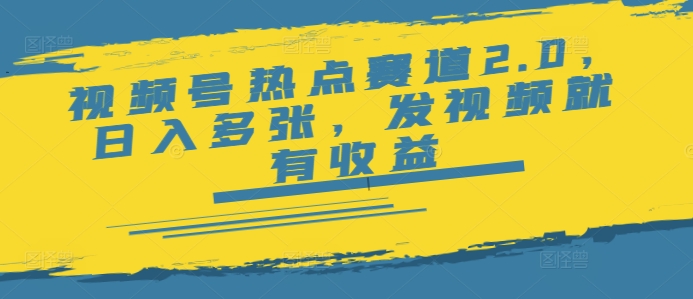 视频号热点赛道2.0，日入多张，发视频就有收益-SBYUN网创