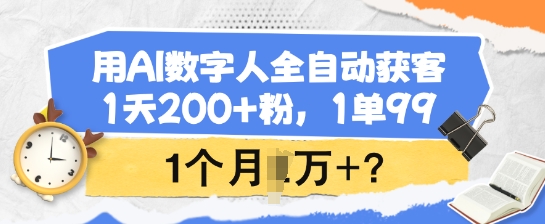 用AI数字人全自动获客，1天200+粉，1单99，1个月1个W+?-SBYUN网创