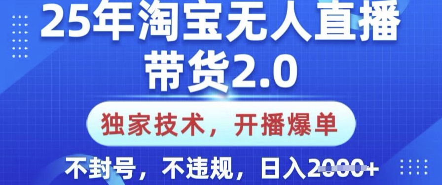 25年淘宝无人直播带货2.0.独家技术，开播爆单，纯小白易上手，不封号，不违规，日入多张【揭秘】-SBYUN网创