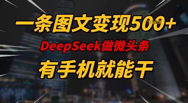 一条图文变现5张，DeeSeep微头条，有手机就能做-SBYUN网创