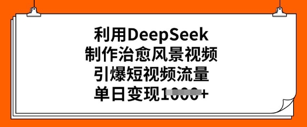 利用DeepSeek制作治愈风景视频，引爆短视频流量，单日变现多张-SBYUN网创