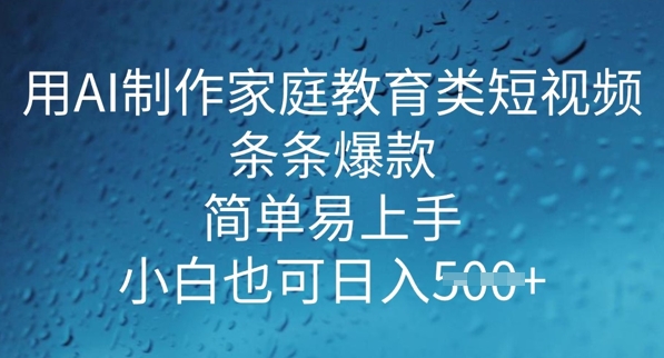 用AI做制作家庭教育类短视频，条条爆款，简单易上手， 小白也可日入5张-SBYUN网创