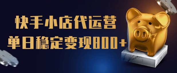 【快手小店代运营】限时托管计划，全程喂饭，单日稳定变现5张【揭秘】-SBYUN网创