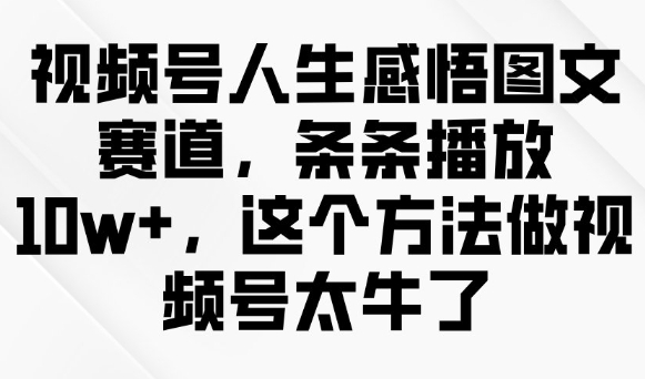 视频号人生感悟图文赛道，条条播放10w+，这个方法做视频号太牛了-SBYUN网创
