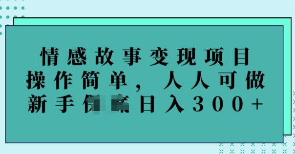 情感故事变现项目，操作简单，人人可做，新手日入3张-SBYUN网创