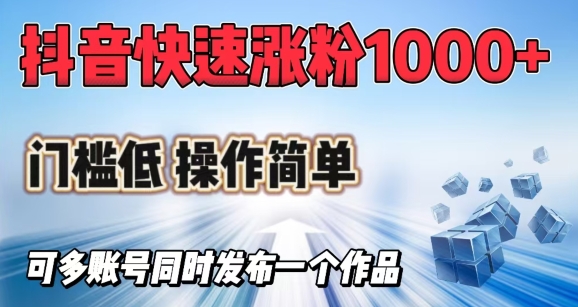 抖音快速涨1000+粉，门槛低操作简单，可多账号同时发布一个作品-SBYUN网创
