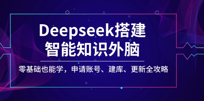 （14390期）Deepseek搭建智能知识外脑，零基础也能学，申请账号、建库、更新全攻略-SBYUN网创