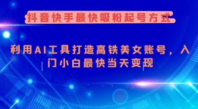 抖音快手最快吸粉起号方式，利用AI工具打造美女账号，入门小白最快当天变现-SBYUN网创