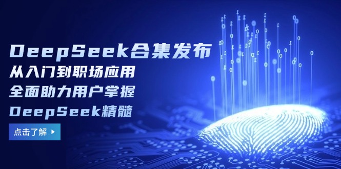（14281期）DeepSeek合集发布，从入门到职场应用，全面助力用户掌握DeepSeek精髓-SBYUN网创