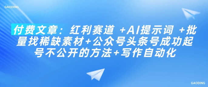 付费文章：红利赛道 +AI提示词 +批量找稀缺素材+公众号头条号成功起号不公开的方法+写作自动化-SBYUN网创