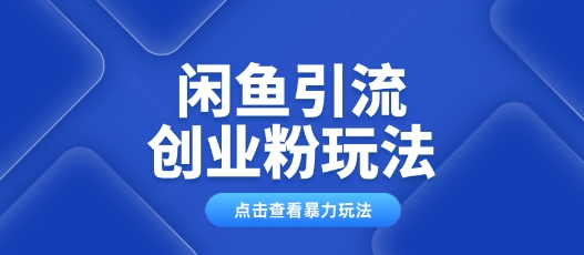 闲鱼引流创业粉0基础及可操作日引流百人保姆级教学-SBYUN网创